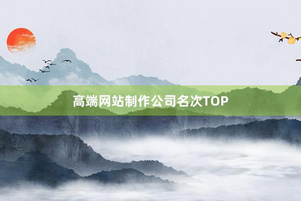 高端网站制作公司名次TOP