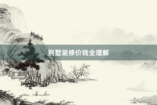 别墅装修价钱全理解
