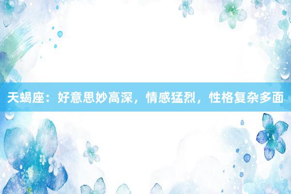 天蝎座：好意思妙高深，情感猛烈，性格复杂多面