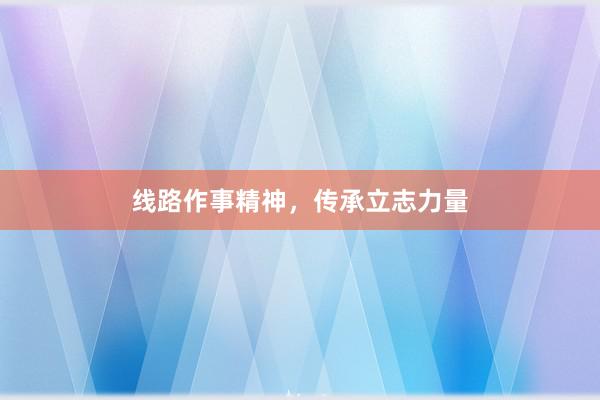 线路作事精神，传承立志力量