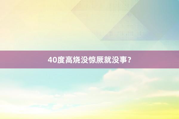 40度高烧没惊厥就没事？