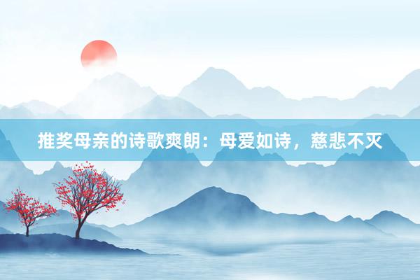推奖母亲的诗歌爽朗：母爱如诗，慈悲不灭