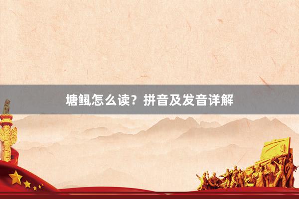 塘鲺怎么读？拼音及发音详解
