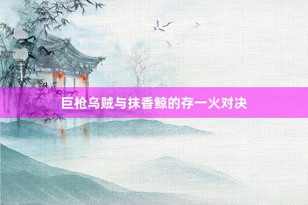 巨枪乌贼与抹香鲸的存一火对决