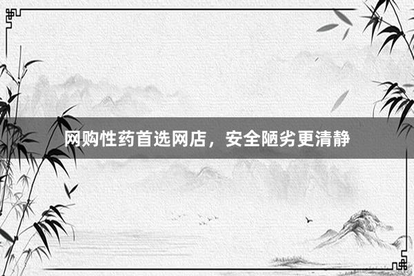 网购性药首选网店，安全陋劣更清静