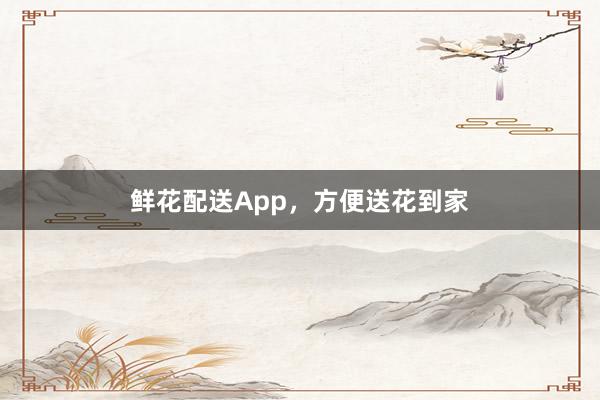 鲜花配送App，方便送花到家