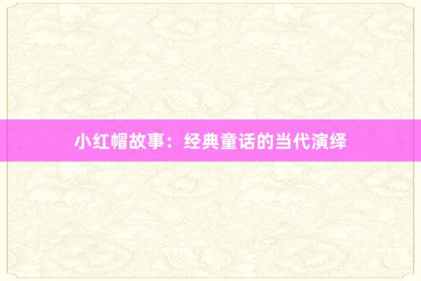 小红帽故事:经典童话的当代演绎